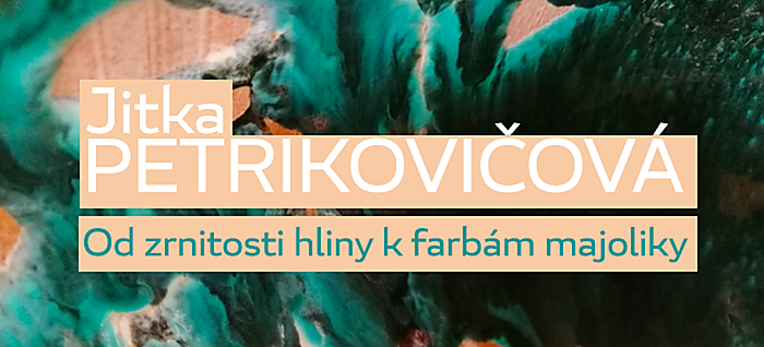 Jitka Petrikovičová: Od zrnitosti hliny k farbám majoliky